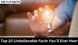 Top 10 Unbelievable Facts You’ll Ever Hear