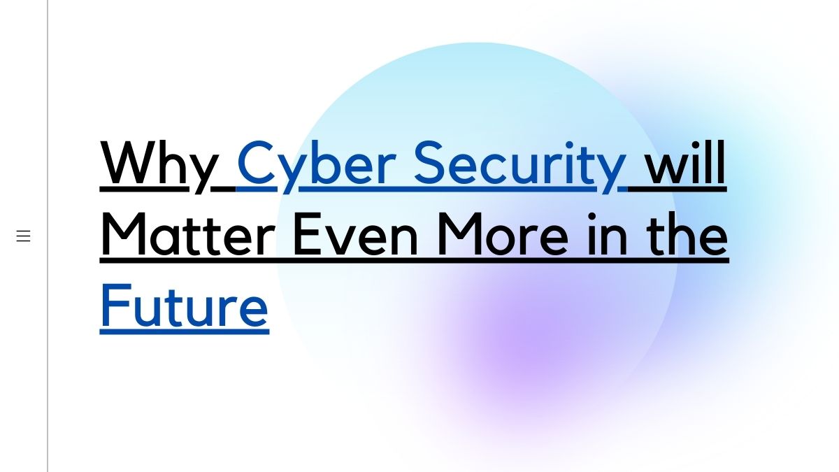 Why Cyber Security will Matter Even More in the Future