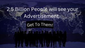 2.5 Billion People will see your Advertisement. Get To Them!